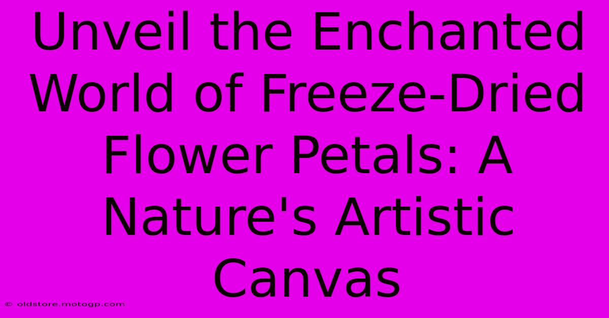 Unveil The Enchanted World Of Freeze-Dried Flower Petals: A Nature's Artistic Canvas