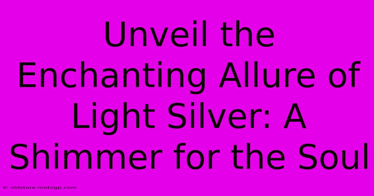 Unveil The Enchanting Allure Of Light Silver: A Shimmer For The Soul