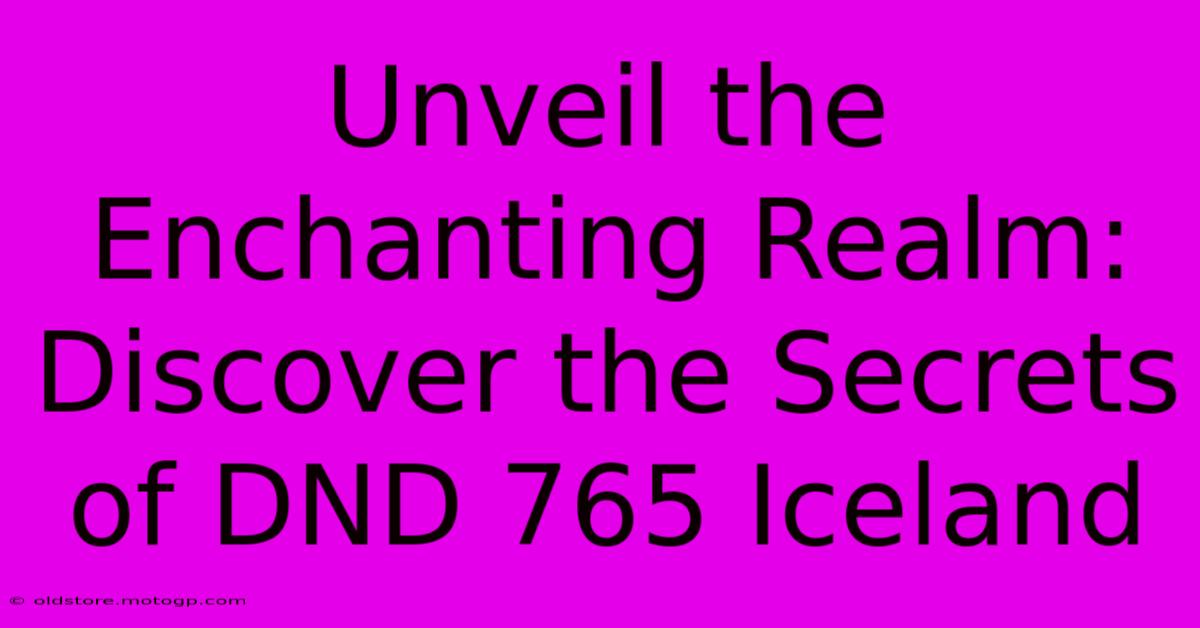 Unveil The Enchanting Realm: Discover The Secrets Of DND 765 Iceland