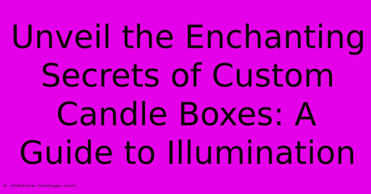 Unveil The Enchanting Secrets Of Custom Candle Boxes: A Guide To Illumination