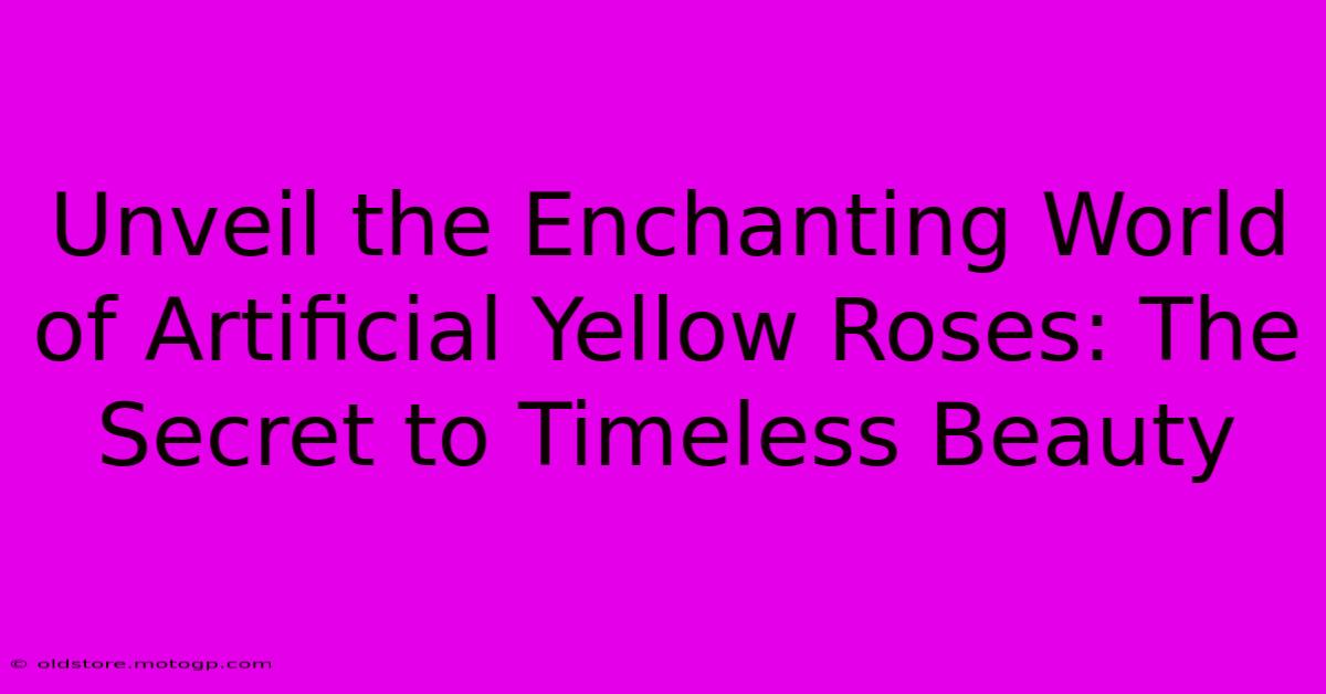 Unveil The Enchanting World Of Artificial Yellow Roses: The Secret To Timeless Beauty