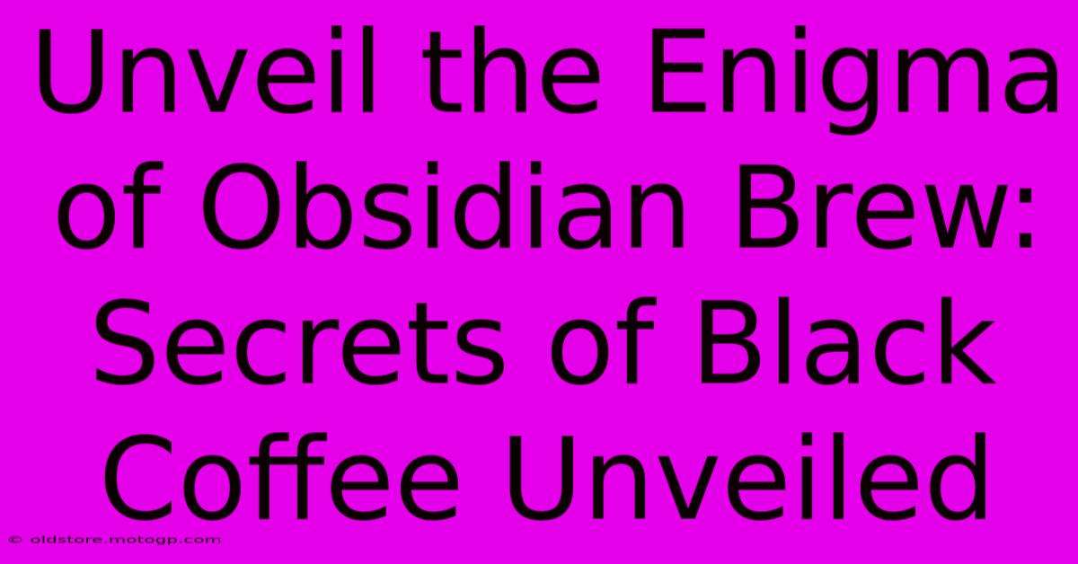 Unveil The Enigma Of Obsidian Brew: Secrets Of Black Coffee Unveiled