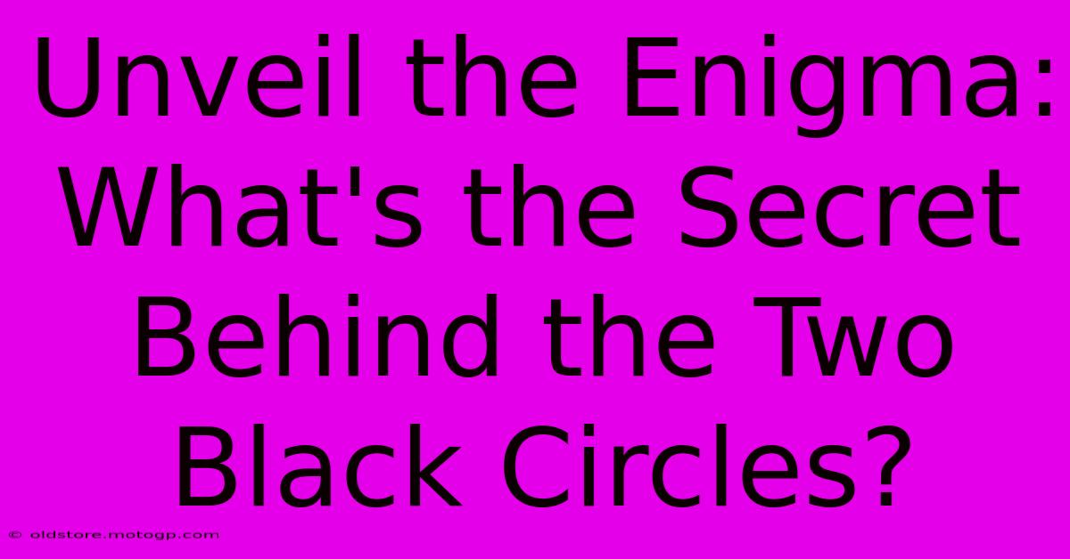 Unveil The Enigma: What's The Secret Behind The Two Black Circles?