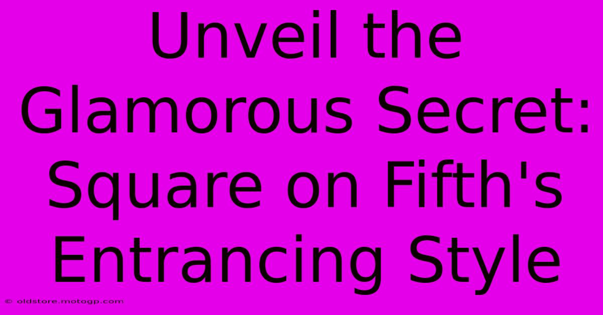 Unveil The Glamorous Secret: Square On Fifth's Entrancing Style