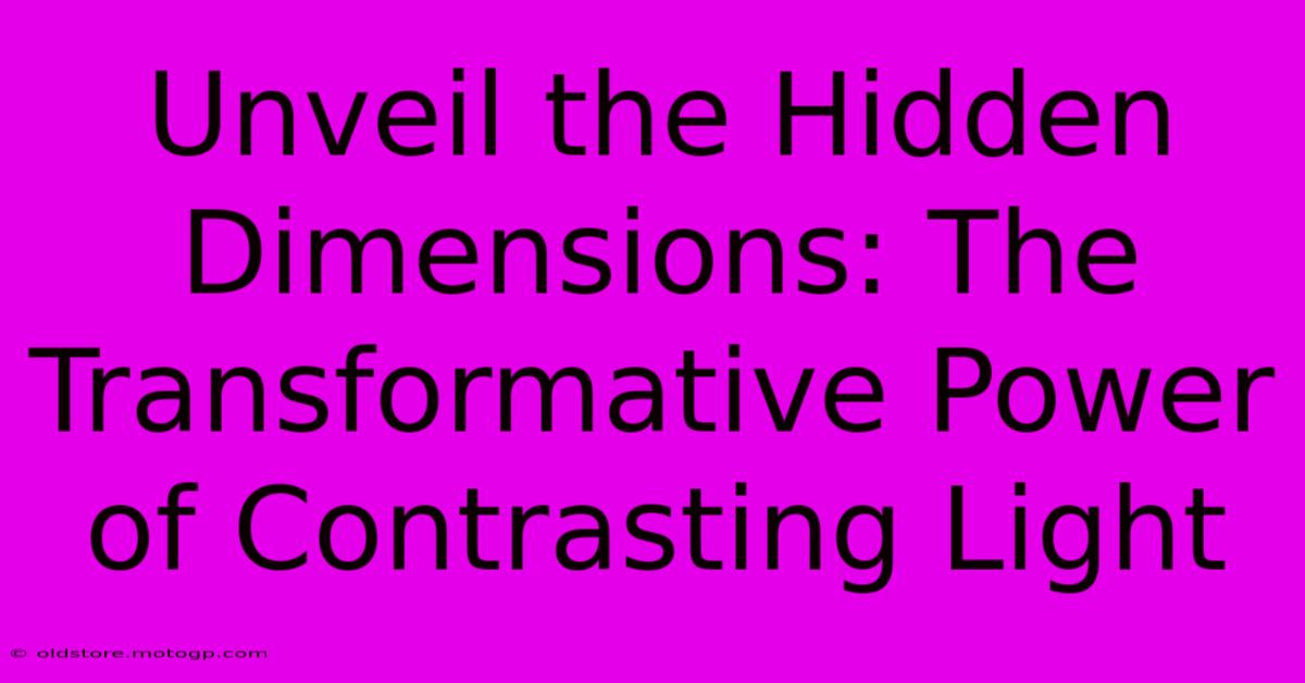 Unveil The Hidden Dimensions: The Transformative Power Of Contrasting Light