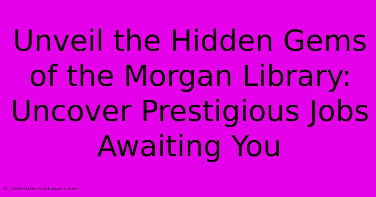 Unveil The Hidden Gems Of The Morgan Library: Uncover Prestigious Jobs Awaiting You