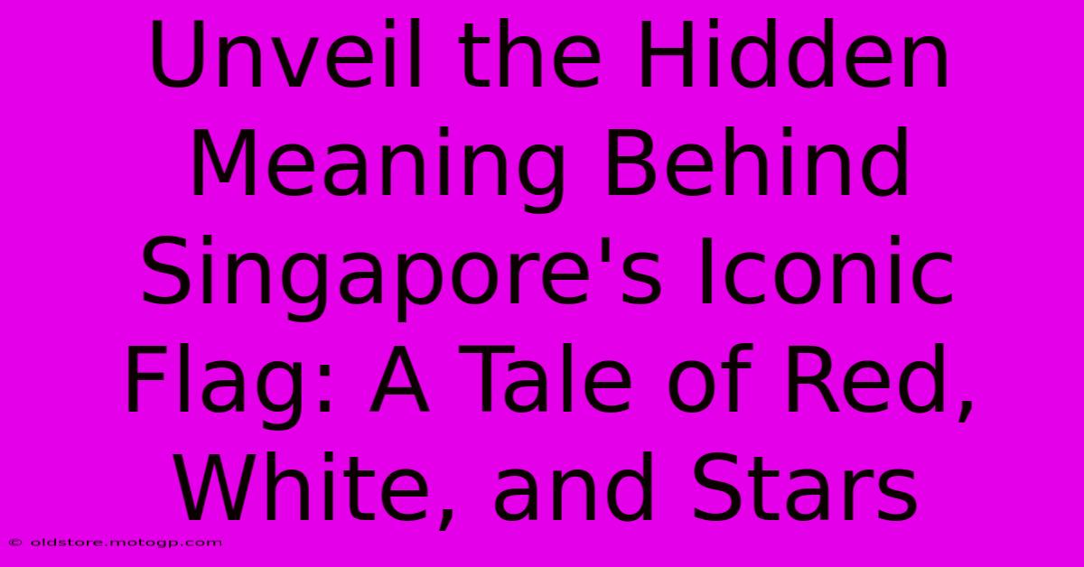 Unveil The Hidden Meaning Behind Singapore's Iconic Flag: A Tale Of Red, White, And Stars