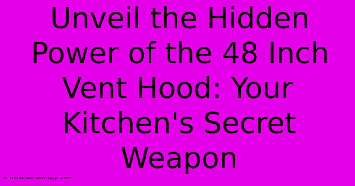 Unveil The Hidden Power Of The 48 Inch Vent Hood: Your Kitchen's Secret Weapon