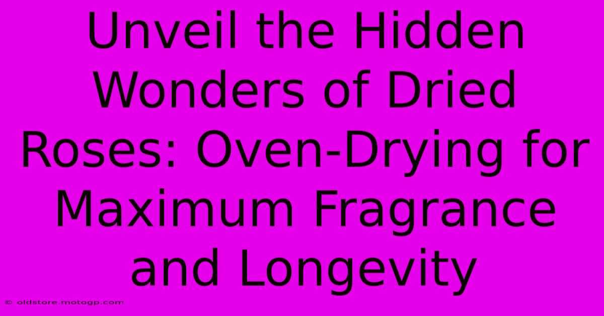 Unveil The Hidden Wonders Of Dried Roses: Oven-Drying For Maximum Fragrance And Longevity