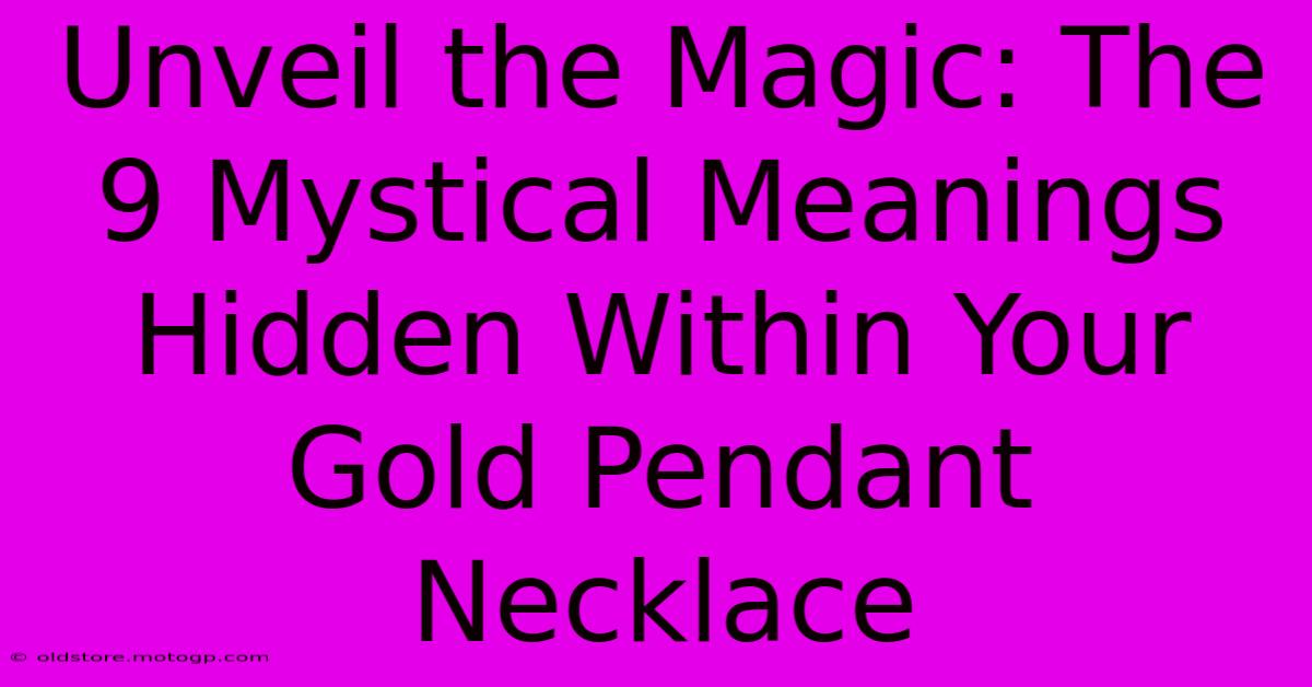 Unveil The Magic: The 9 Mystical Meanings Hidden Within Your Gold Pendant Necklace