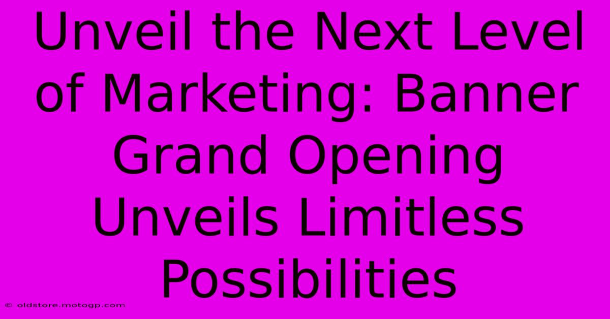 Unveil The Next Level Of Marketing: Banner Grand Opening Unveils Limitless Possibilities