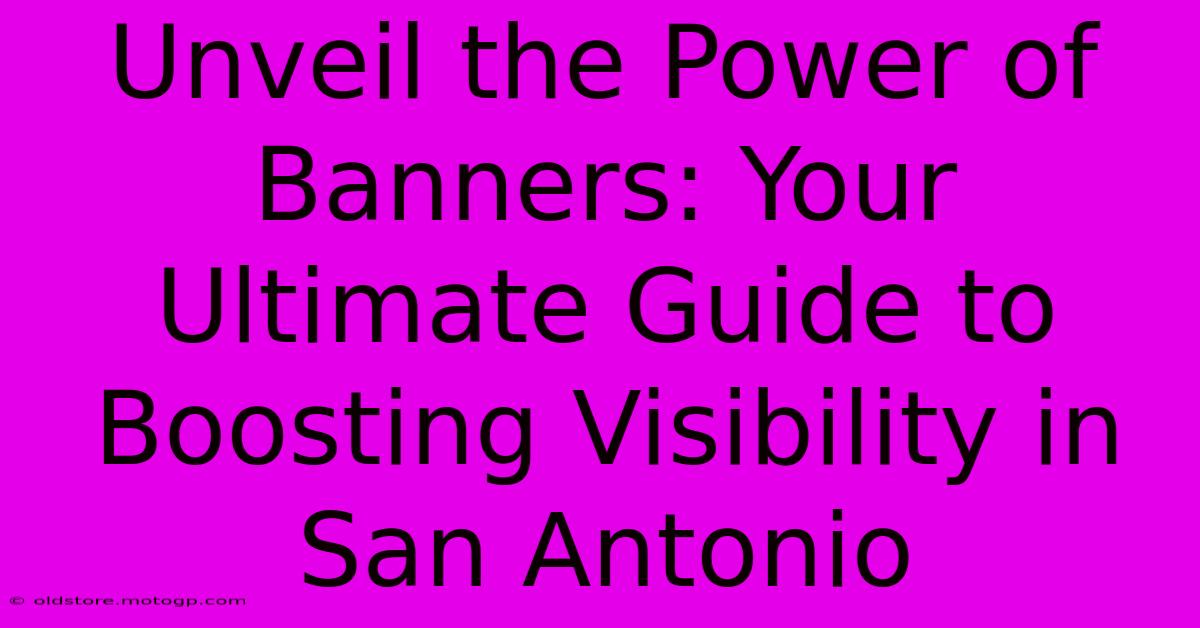 Unveil The Power Of Banners: Your Ultimate Guide To Boosting Visibility In San Antonio