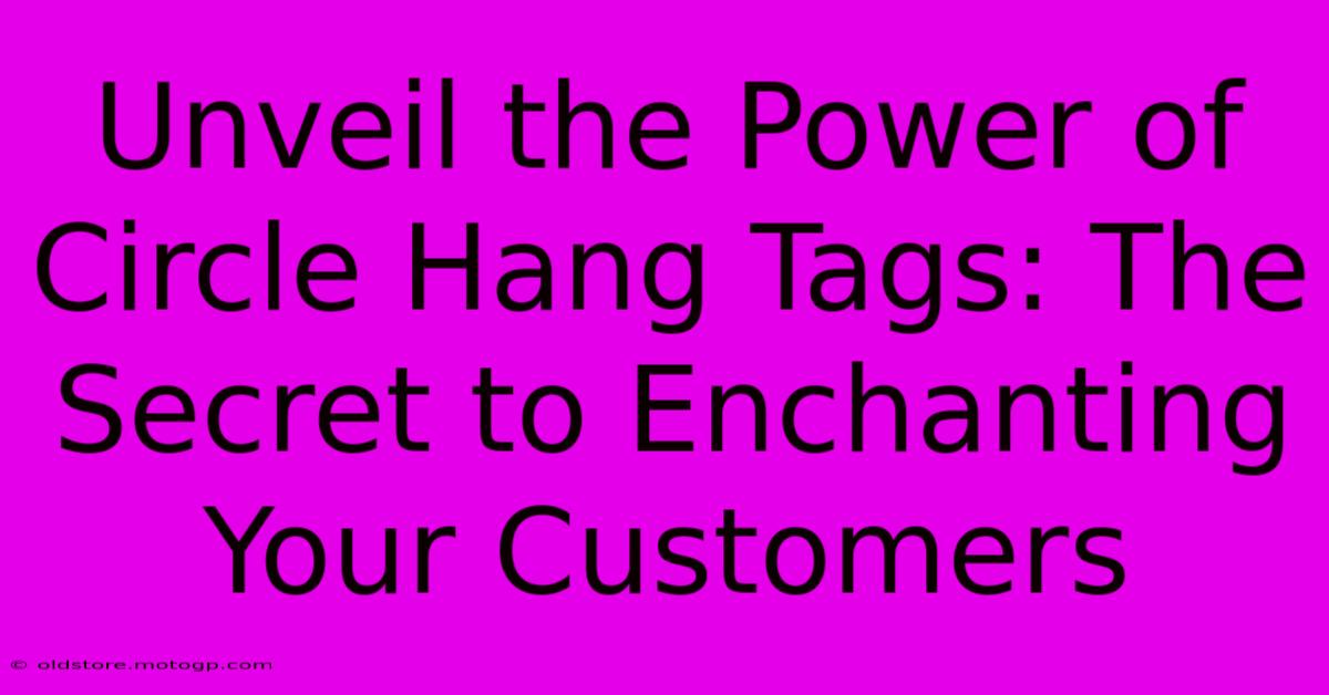 Unveil The Power Of Circle Hang Tags: The Secret To Enchanting Your Customers