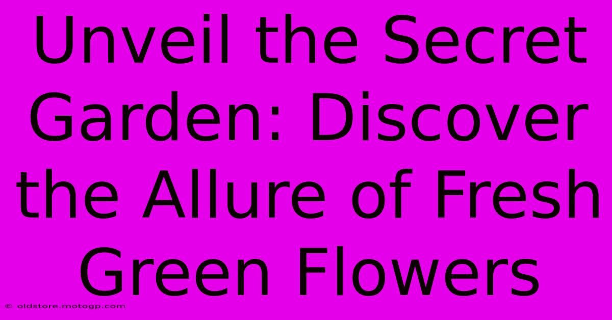 Unveil The Secret Garden: Discover The Allure Of Fresh Green Flowers