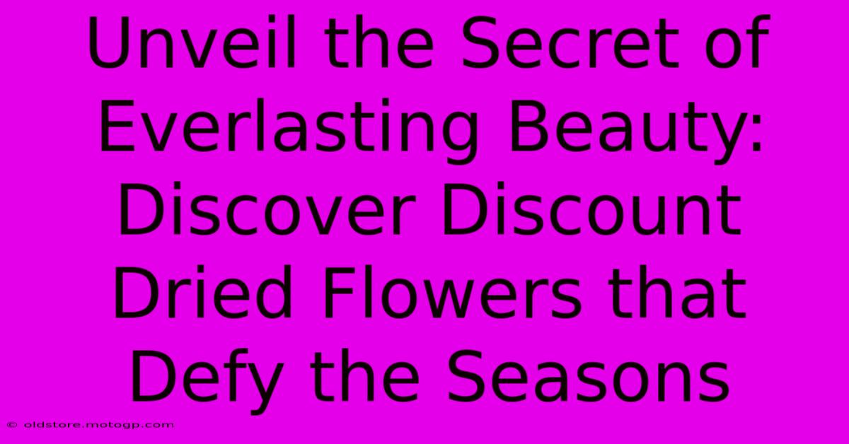 Unveil The Secret Of Everlasting Beauty: Discover Discount Dried Flowers That Defy The Seasons