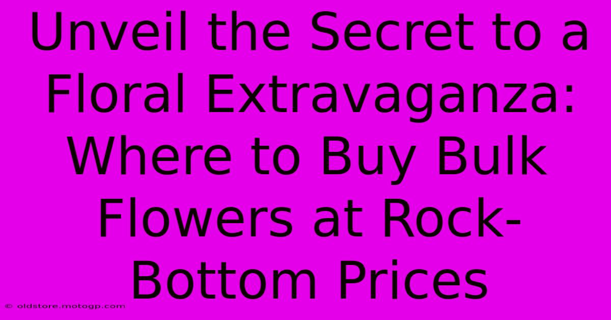 Unveil The Secret To A Floral Extravaganza: Where To Buy Bulk Flowers At Rock-Bottom Prices