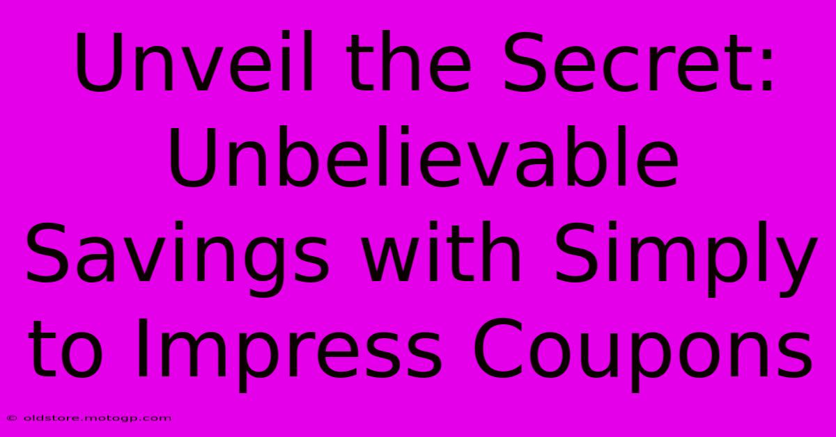 Unveil The Secret: Unbelievable Savings With Simply To Impress Coupons