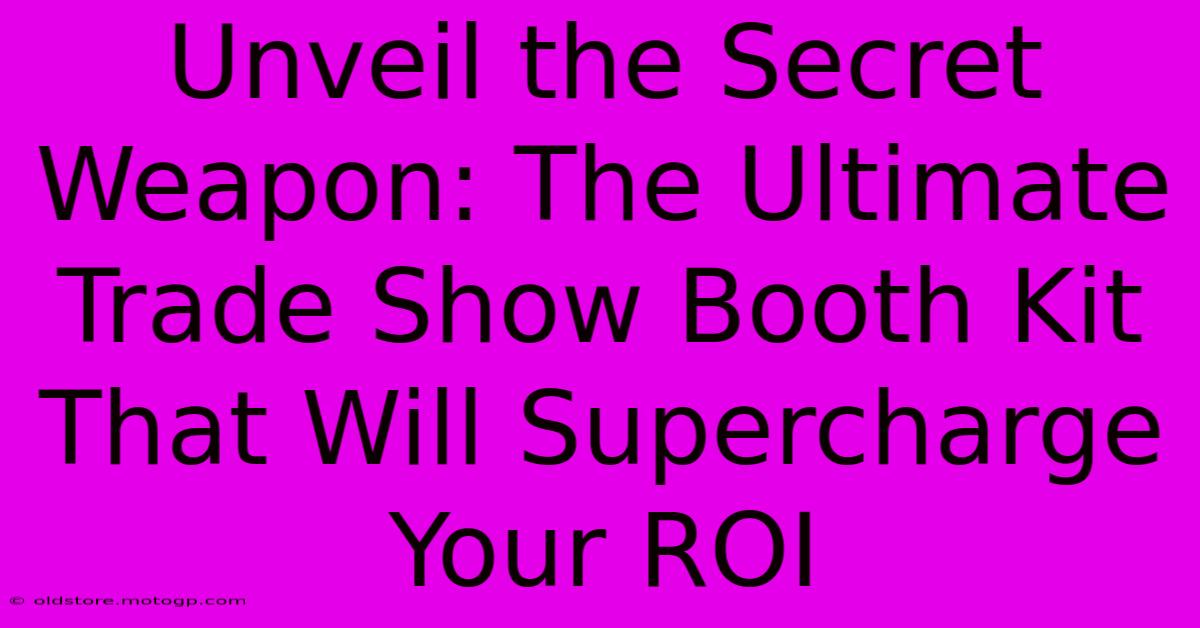 Unveil The Secret Weapon: The Ultimate Trade Show Booth Kit That Will Supercharge Your ROI