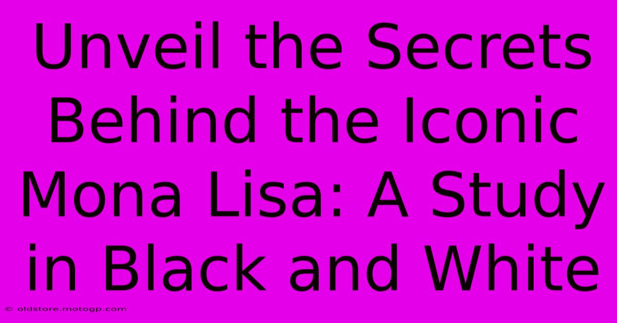 Unveil The Secrets Behind The Iconic Mona Lisa: A Study In Black And White