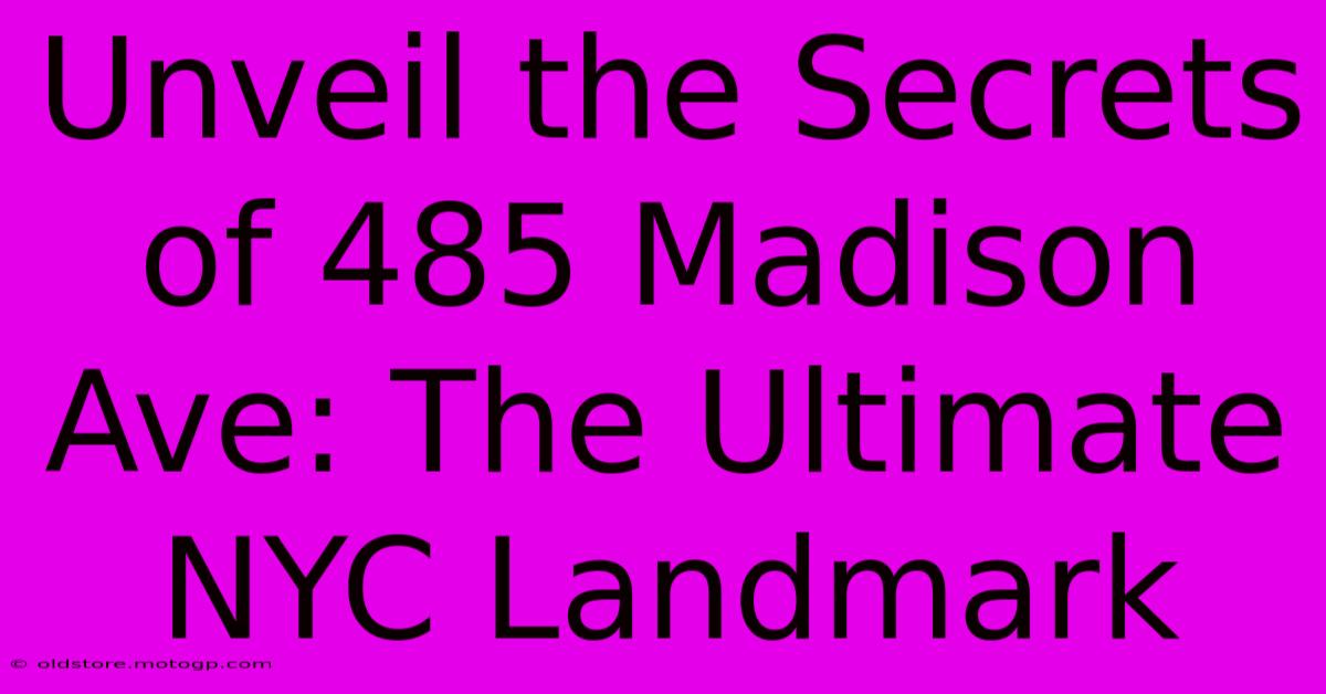 Unveil The Secrets Of 485 Madison Ave: The Ultimate NYC Landmark