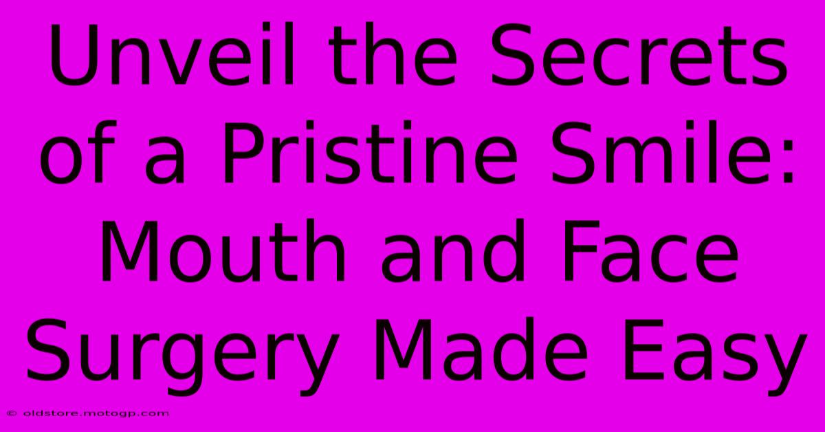 Unveil The Secrets Of A Pristine Smile: Mouth And Face Surgery Made Easy