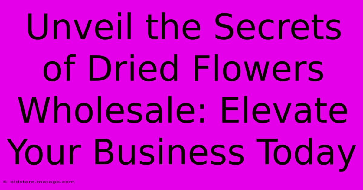 Unveil The Secrets Of Dried Flowers Wholesale: Elevate Your Business Today