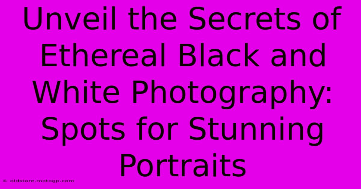 Unveil The Secrets Of Ethereal Black And White Photography: Spots For Stunning Portraits