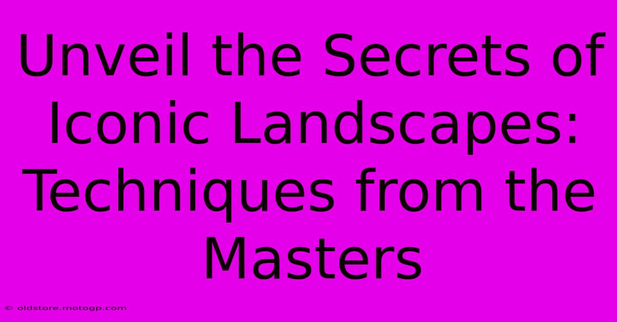 Unveil The Secrets Of Iconic Landscapes: Techniques From The Masters