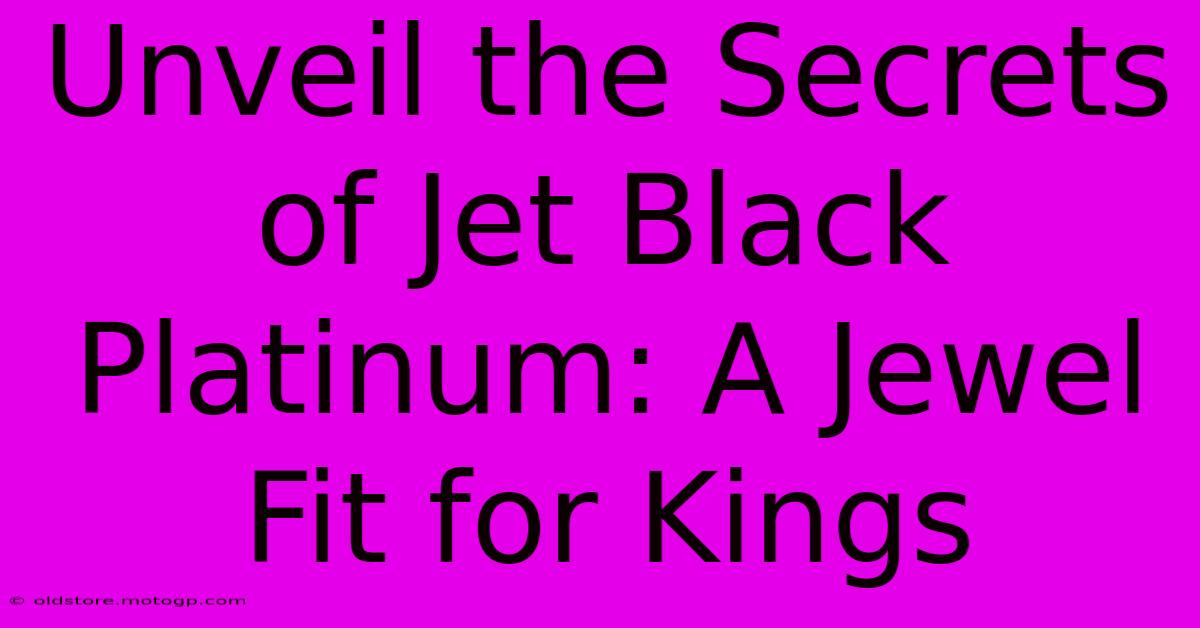 Unveil The Secrets Of Jet Black Platinum: A Jewel Fit For Kings