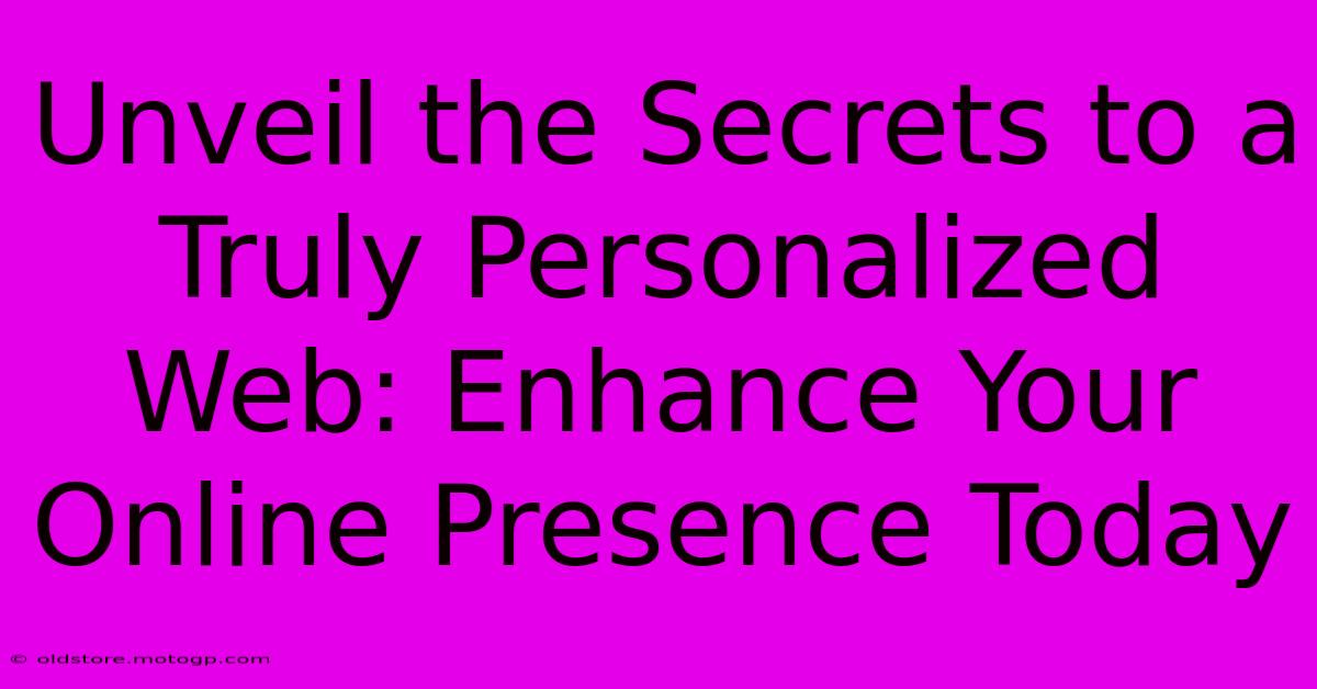 Unveil The Secrets To A Truly Personalized Web: Enhance Your Online Presence Today