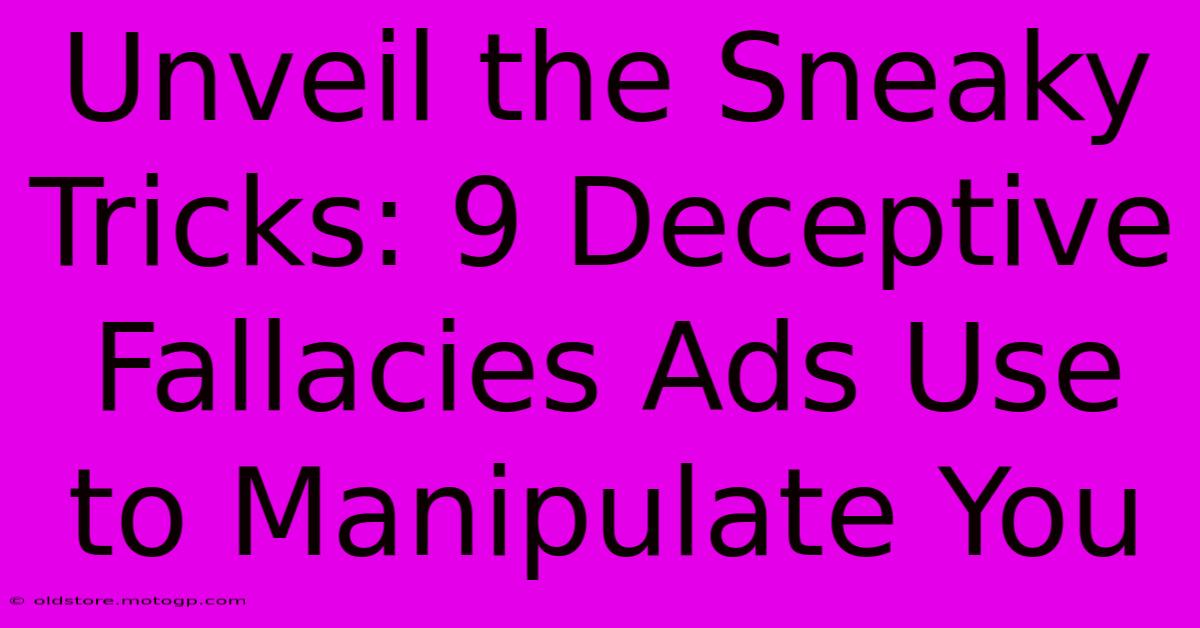 Unveil The Sneaky Tricks: 9 Deceptive Fallacies Ads Use To Manipulate You