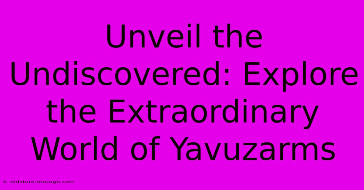 Unveil The Undiscovered: Explore The Extraordinary World Of Yavuzarms