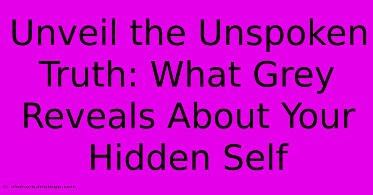 Unveil The Unspoken Truth: What Grey Reveals About Your Hidden Self