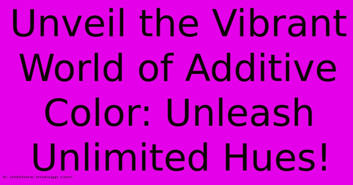 Unveil The Vibrant World Of Additive Color: Unleash Unlimited Hues!