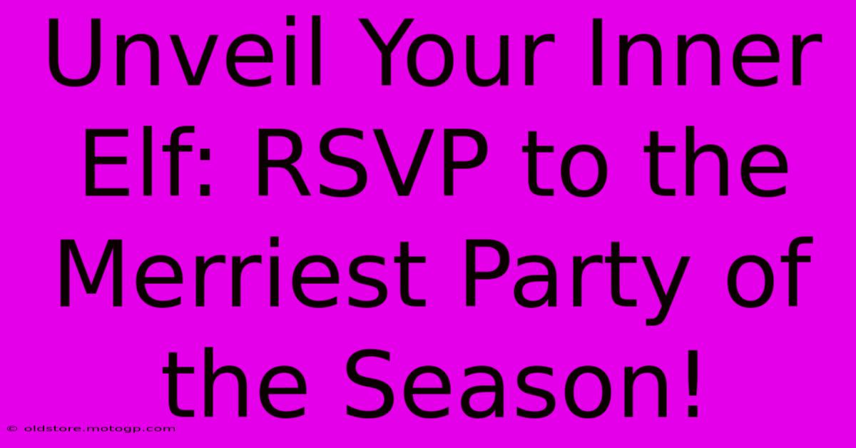 Unveil Your Inner Elf: RSVP To The Merriest Party Of The Season!