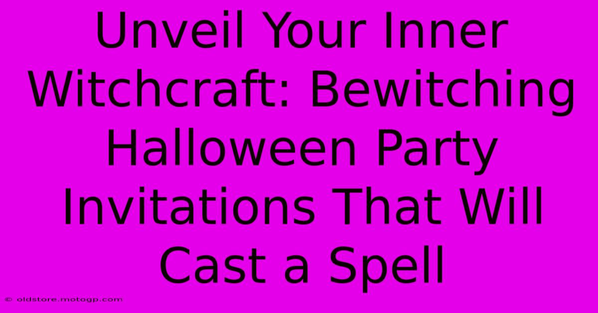 Unveil Your Inner Witchcraft: Bewitching Halloween Party Invitations That Will Cast A Spell