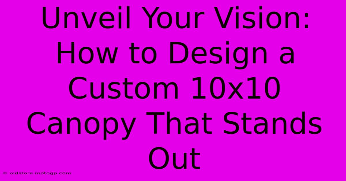 Unveil Your Vision: How To Design A Custom 10x10 Canopy That Stands Out