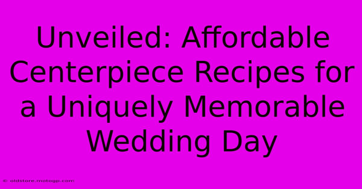 Unveiled: Affordable Centerpiece Recipes For A Uniquely Memorable Wedding Day