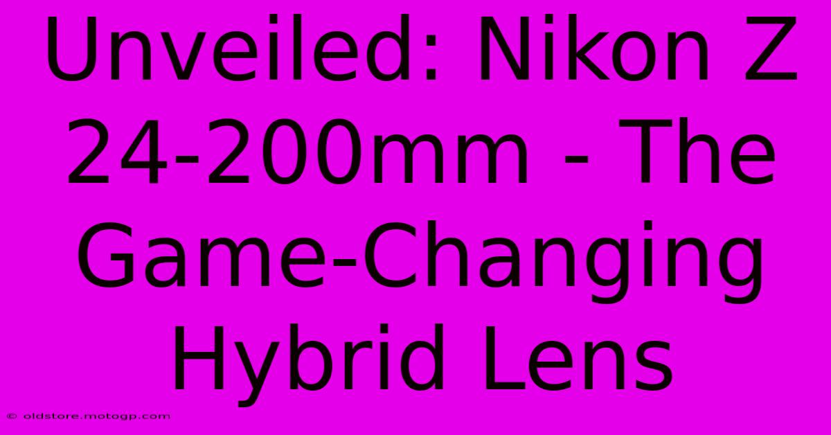 Unveiled: Nikon Z 24-200mm - The Game-Changing Hybrid Lens