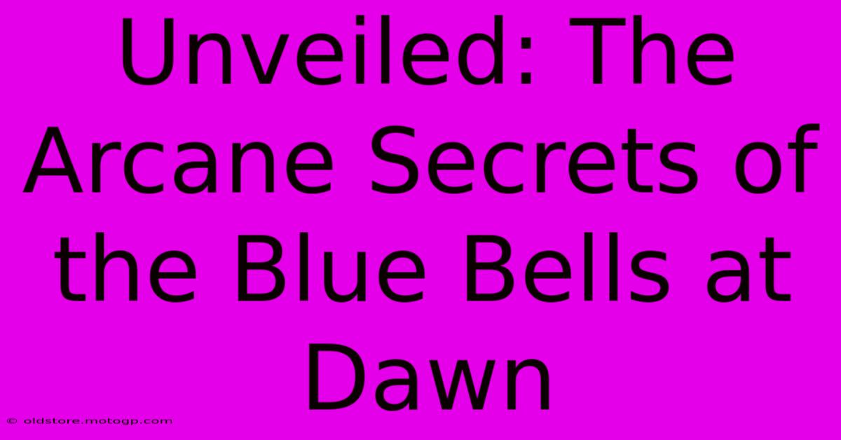 Unveiled: The Arcane Secrets Of The Blue Bells At Dawn