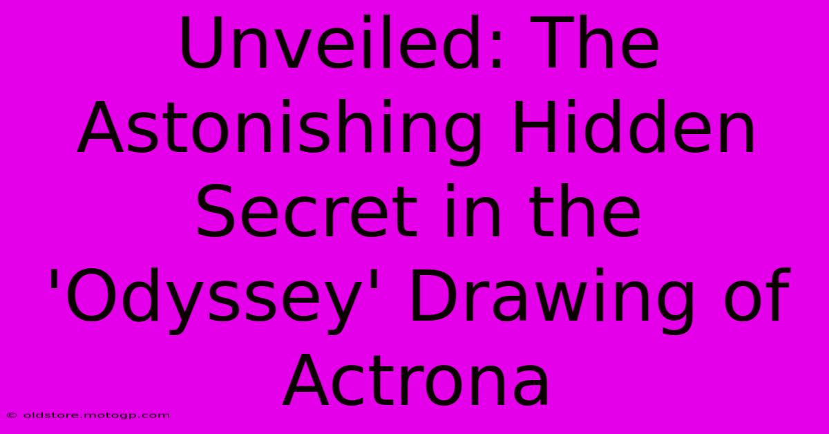 Unveiled: The Astonishing Hidden Secret In The 'Odyssey' Drawing Of Actrona