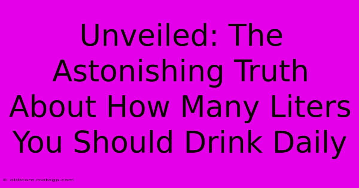 Unveiled: The Astonishing Truth About How Many Liters You Should Drink Daily