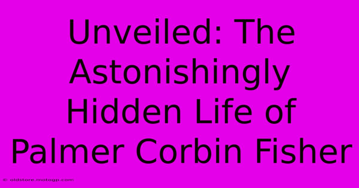 Unveiled: The Astonishingly Hidden Life Of Palmer Corbin Fisher