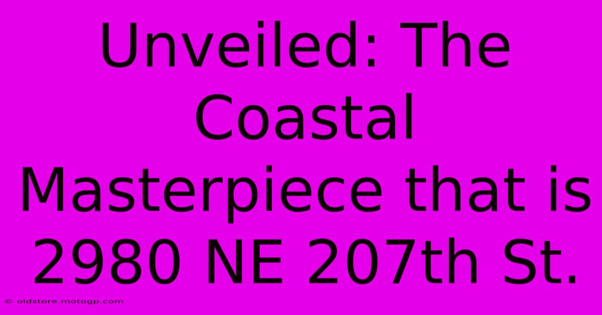 Unveiled: The Coastal Masterpiece That Is 2980 NE 207th St.