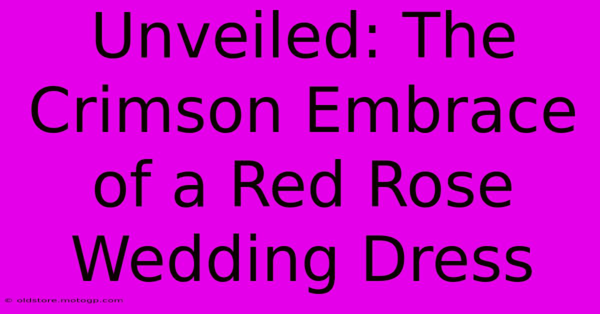 Unveiled: The Crimson Embrace Of A Red Rose Wedding Dress