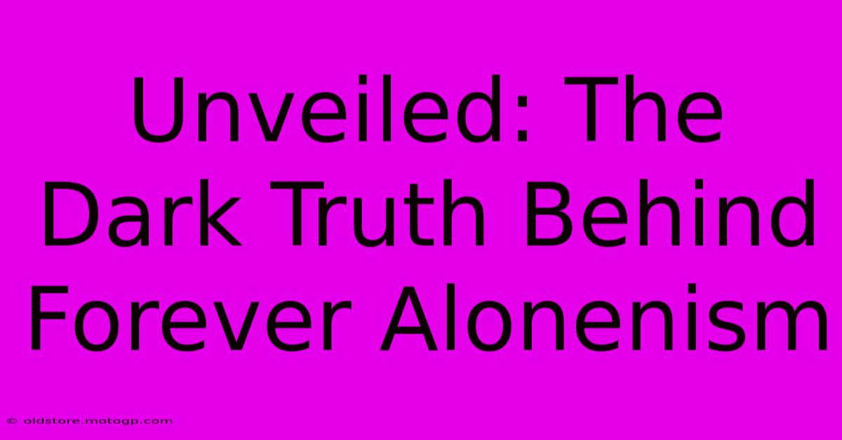 Unveiled: The Dark Truth Behind Forever Alonenism