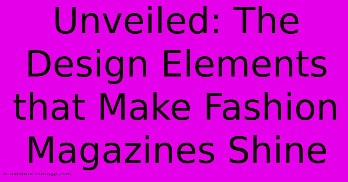 Unveiled: The Design Elements That Make Fashion Magazines Shine