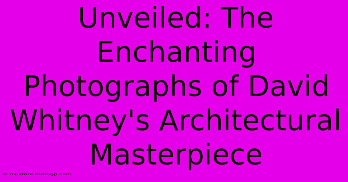 Unveiled: The Enchanting Photographs Of David Whitney's Architectural Masterpiece