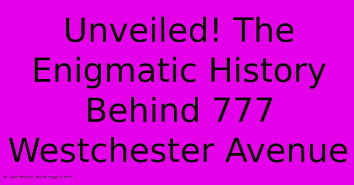 Unveiled! The Enigmatic History Behind 777 Westchester Avenue