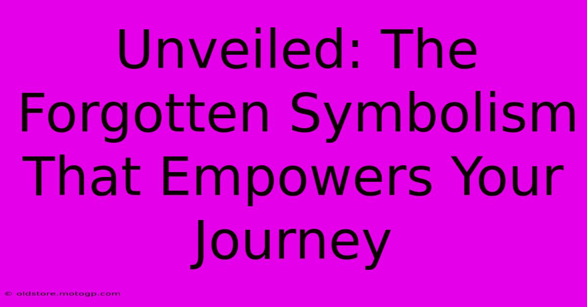 Unveiled: The Forgotten Symbolism That Empowers Your Journey